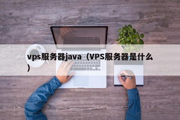 vps服务器java（VPS服务器是什么）