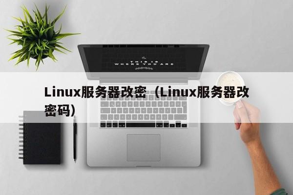 Linux服务器改密（Linux服务器改密码）