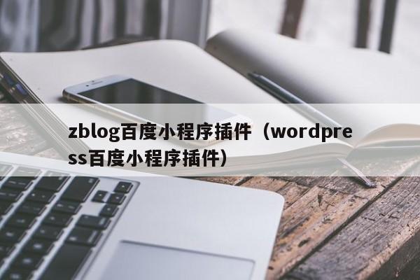 zblog百度小程序插件（wordpress百度小程序插件）