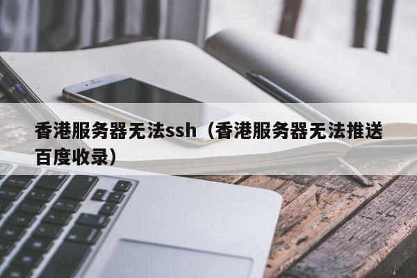 香港服务器无法ssh（香港服务器无法推送百度收录）