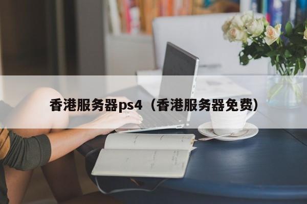 香港服务器ps4（香港服务器免费）