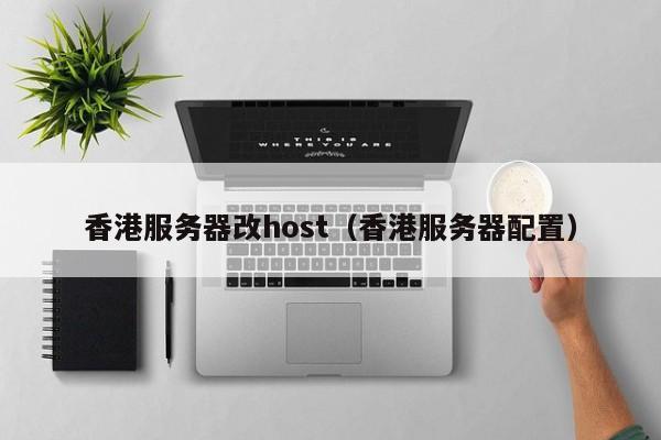 香港服务器改host（香港服务器配置）
