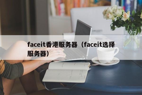 faceit香港服务器（faceit选择服务器）