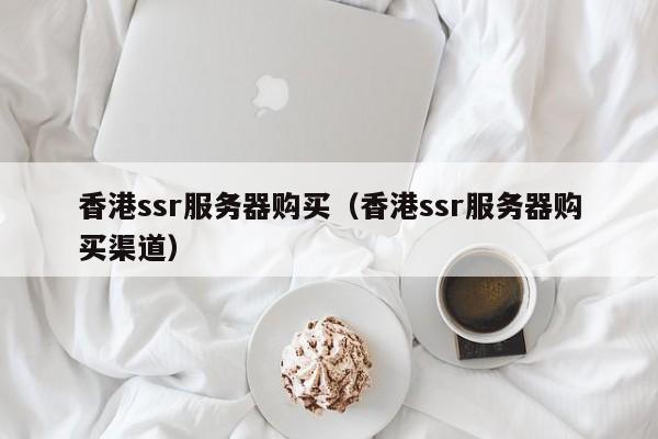 香港ssr服务器购买（香港ssr服务器购买渠道）