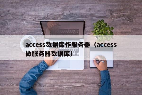 access数据库作服务器（access做服务器数据库）