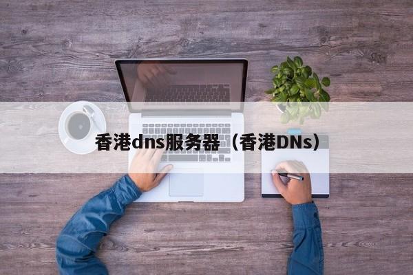 香港dns服务器（香港DNs）