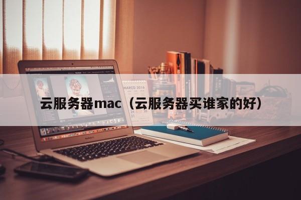 云服务器mac（云服务器买谁家的好）