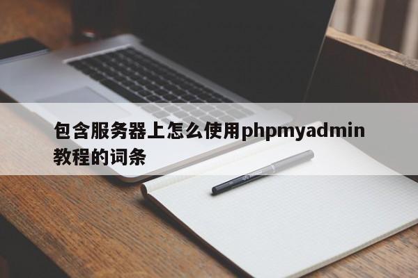 包含服务器上怎么使用phpmyadmin教程的词条