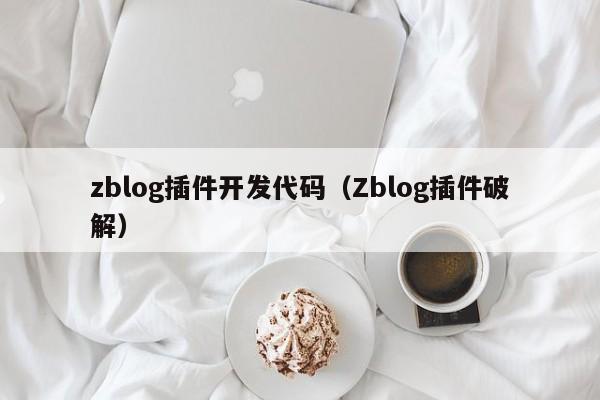 zblog插件开发代码（Zblog插件破解）