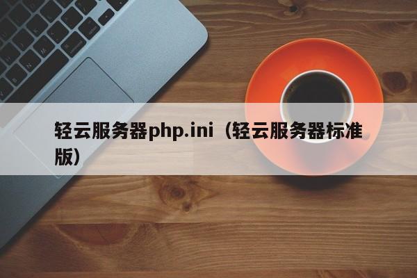 轻云服务器php.ini（轻云服务器标准版）