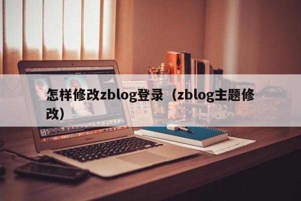 怎样修改zblog登录（zblog主题修改）