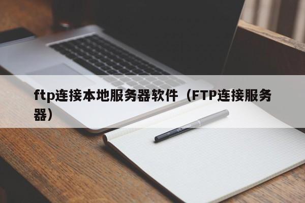 ftp连接本地服务器软件（FTP连接服务器）