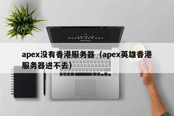 apex没有香港服务器（apex英雄香港服务器进不去）