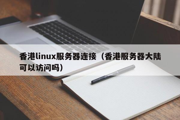 香港linux服务器连接（香港服务器大陆可以访问吗）