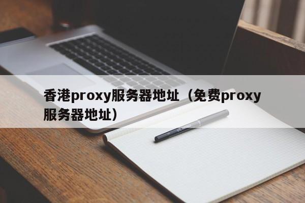 香港proxy服务器地址（免费proxy服务器地址）