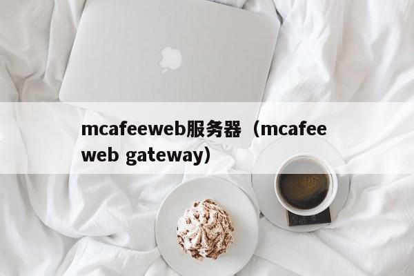 mcafeeweb服务器（mcafee web gateway）