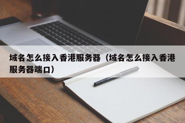 域名怎么接入香港服务器（域名怎么接入香港服务器端口）