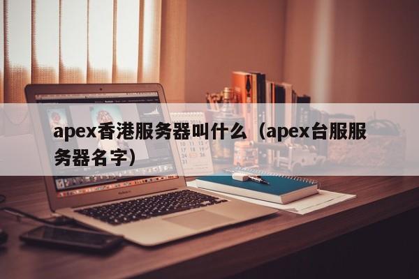 apex香港服务器叫什么（apex台服服务器名字）
