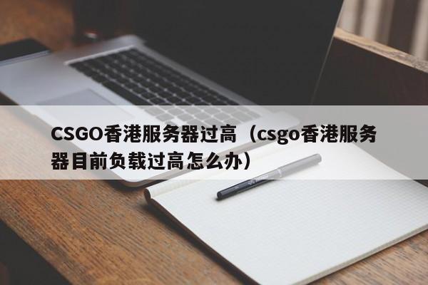 CSGO香港服务器过高（csgo香港服务器目前负载过高怎么办）