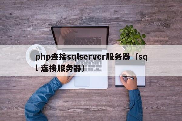 php连接sqlserver服务器（sql 连接服务器）