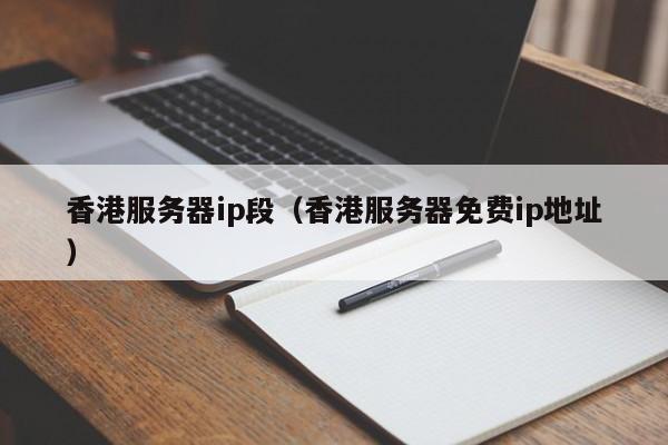 香港服务器ip段（香港服务器免费ip地址）