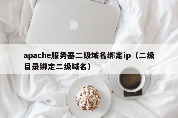 apache服务器二级域名绑定ip（二级目录绑定二级域名）