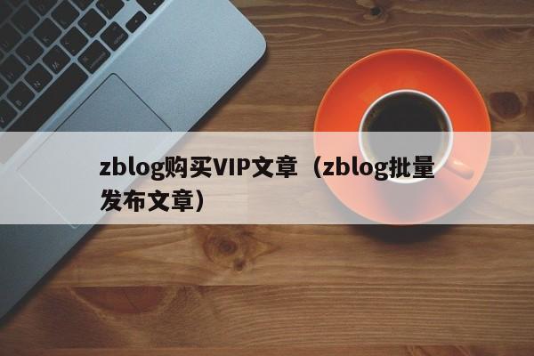 zblog购买VIP文章（zblog批量发布文章）