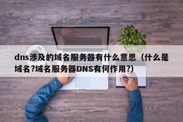 dns涉及的域名服务器有什么意思（什么是域名?域名服务器DNS有何作用?）