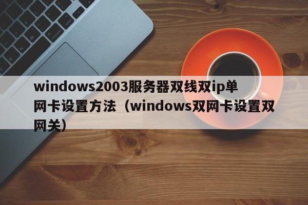windows2003服务器双线双ip单网卡设置方法（windows双网卡设置双网关）