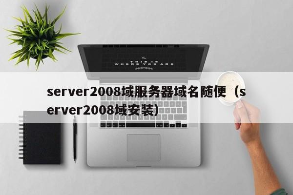 server2008域服务器域名随便（server2008域安装）