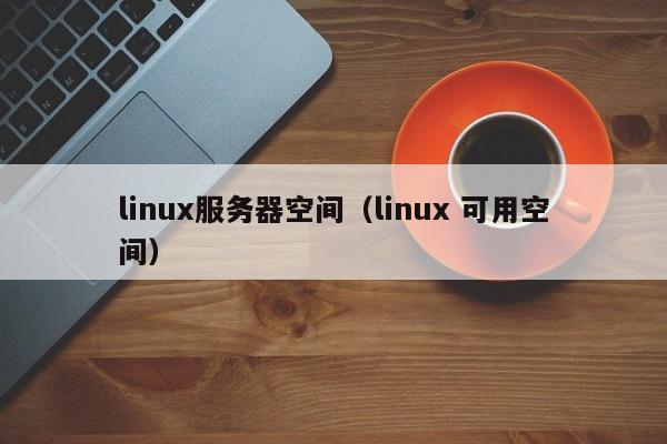 linux服务器空间（linux 可用空间）