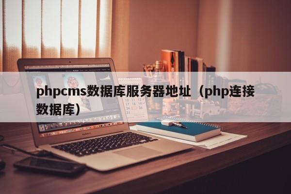 phpcms数据库服务器地址（php连接数据库）