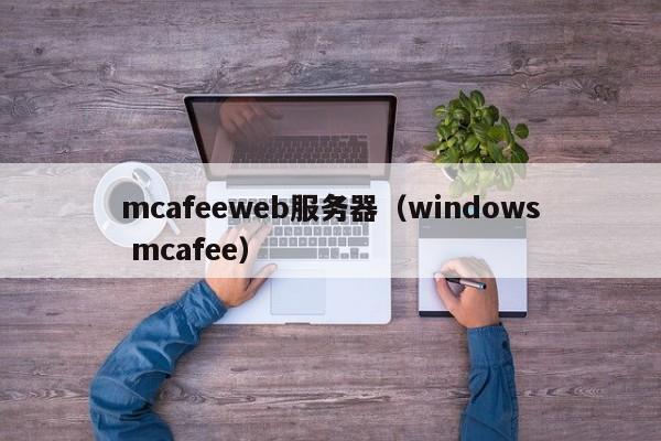 mcafeeweb服务器（windows mcafee）