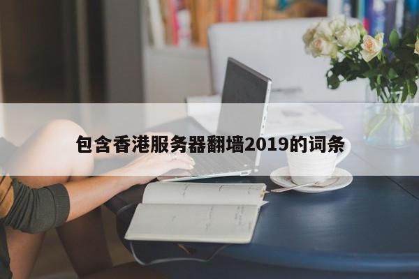 包含香港服务器翻墙2019的词条
