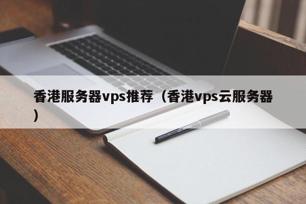 香港服务器vps推荐（香港vps云服务器）