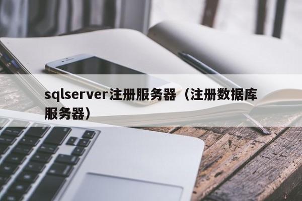 sqlserver注册服务器（注册数据库服务器）