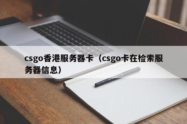 csgo香港服务器卡（csgo卡在检索服务器信息）
