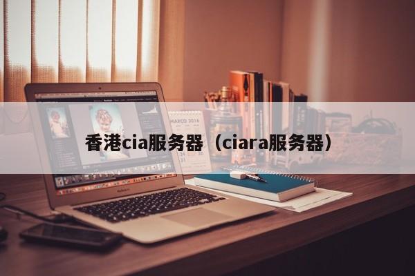 香港cia服务器（ciara服务器）