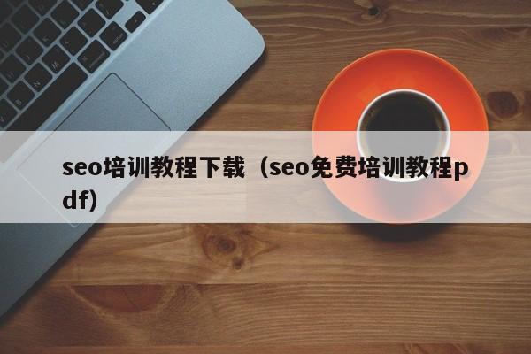 seo培训教程下载（seo免费培训教程pdf）