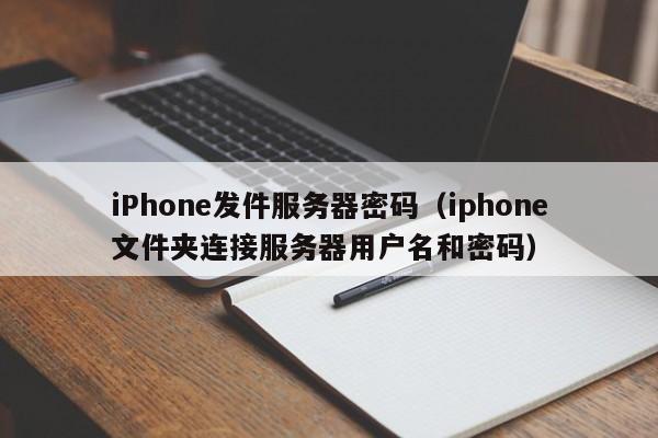 iPhone发件服务器密码（iphone文件夹连接服务器用户名和密码）