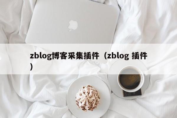 zblog博客采集插件（zblog 插件）