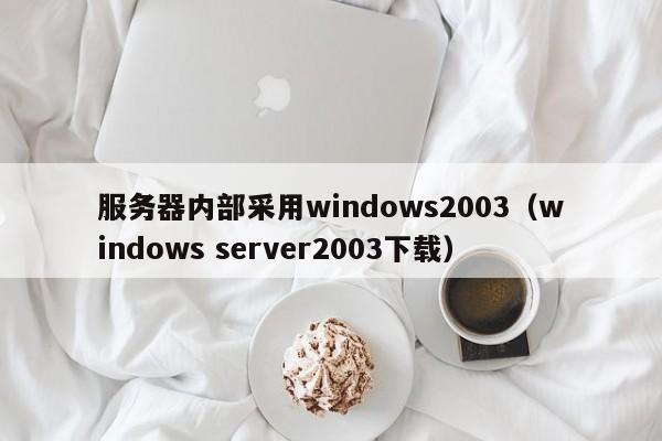 服务器内部采用windows2003（windows server2003下载）