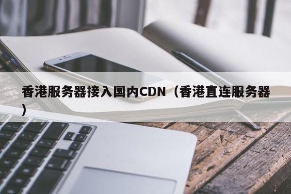 香港服务器接入国内CDN（香港直连服务器）