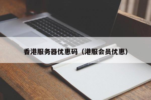 香港服务器优惠码（港服会员优惠）