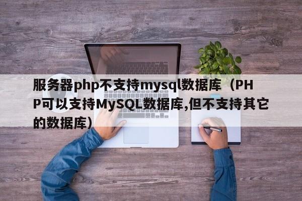 服务器php不支持mysql数据库（PHP可以支持MySQL数据库,但不支持其它的数据库）
