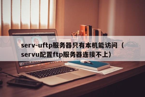serv-uftp服务器只有本机能访问（servu配置ftp服务器连接不上）