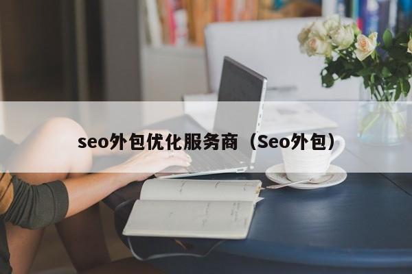 seo外包优化服务商（Seo外包）