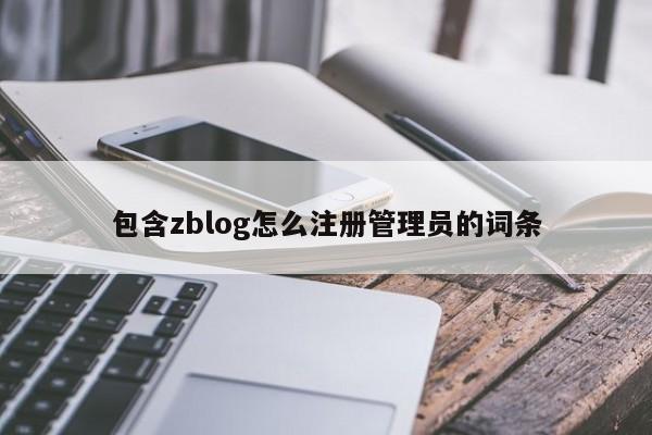 包含zblog怎么注册管理员的词条