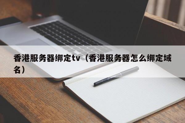 香港服务器绑定tv（香港服务器怎么绑定域名）