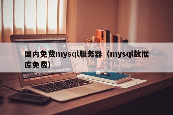 国内免费mysql服务器（mysql数据库免费）